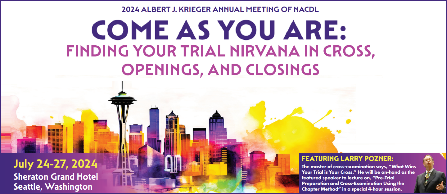2024 Albert J. Krieger Annual Meeting of NACDL, Come As You Are: Finding Your Trial Nirvana in Cross, Openings, and Closings featuring Larry Pozner: the master of cross-examination says, "What Wins Your Trial is Your Cross." He will be on-hand as the featured speaker to lecture on, "Pre-Trial Preparation and Cross-Examination Using the Chapter Method" in a special 4-hour session. July 24-27, 2024 at Sheraton Grand Hotel in Seattle, Washington.