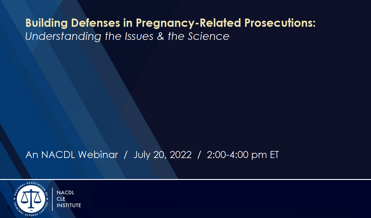 NACDL FREE LIVE Webinar: "Post-Roe: Building Defenses in Pregnancy-Related Prosecutions" Cover