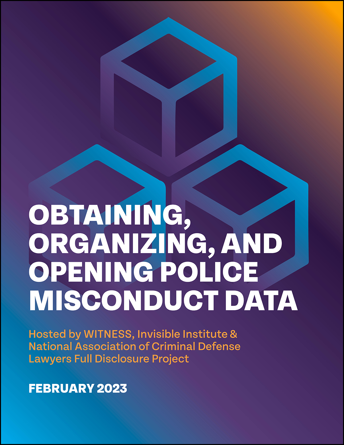 Report cover: Obtaining, Organizing, and Opening Police Misconduct Data Hosted by WITNESS, Invisible Institute & National Association of Criminal Defense Lawyers Full Disclosure Project (February 2023)