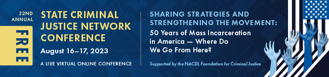 22nd Annual State Criminal Justice Network Conference: Sharing Strategies and Strengthening the Movement: 50 Years of Mass Incarceration in America - Where Do We Go From Here? A free live virtual online conference. August 16-17, 2023. Supported by the NACDL Foundation for Criminal Justice.