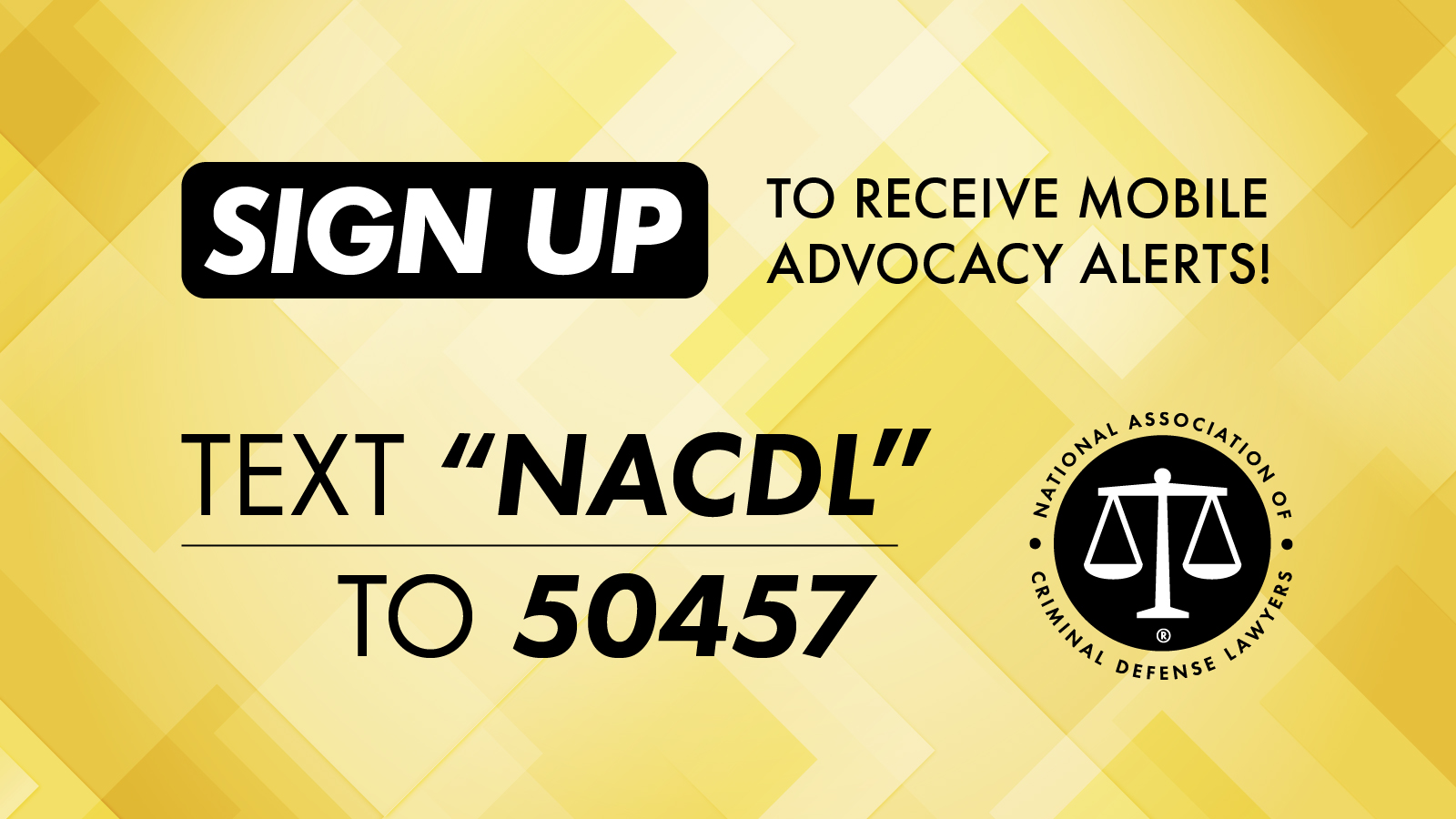 Sign up to receive mobile advocacy alerts! Text "NACDL" to 50457 and follow the link to register for text alerts about urgent legislative actions in your state.
