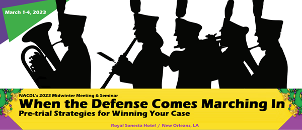 NACDL's 2023 Midwinter Meeting & Seminar, When the Defense Comes Marching In: Pre-trial Strategies for Winning Your Case. Royal Sonesta Hotel, New Orleans, LA